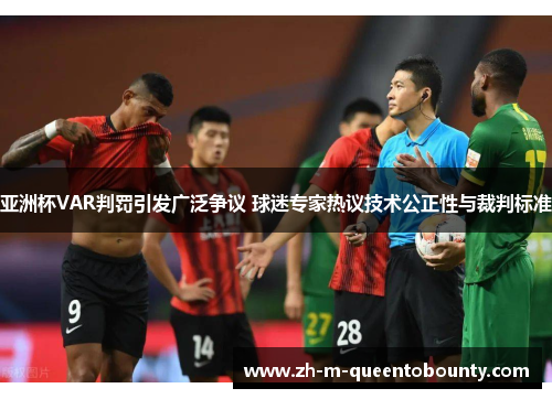 亚洲杯VAR判罚引发广泛争议 球迷专家热议技术公正性与裁判标准