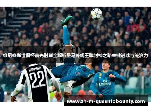 维尼修斯世俱杯高光时刻全解析皇马锋线王牌封神之路关键进球与统治力