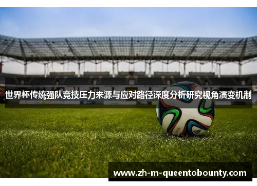 世界杯传统强队竞技压力来源与应对路径深度分析研究视角演变机制