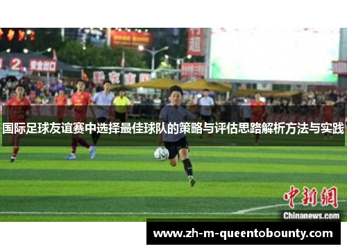 国际足球友谊赛中选择最佳球队的策略与评估思路解析方法与实践