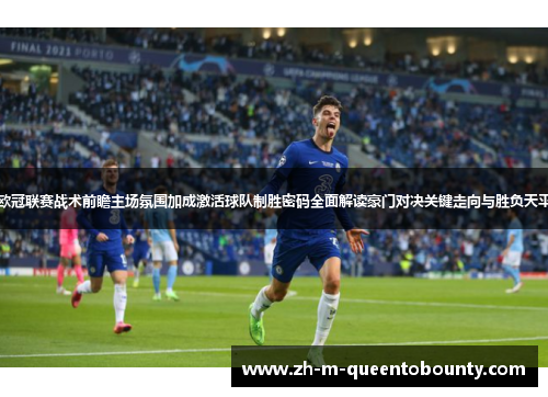 欧冠联赛战术前瞻主场氛围加成激活球队制胜密码全面解读豪门对决关键走向与胜负天平