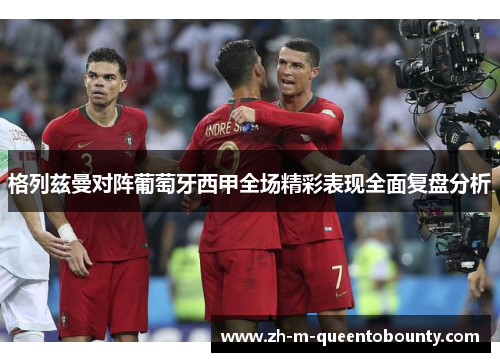 格列兹曼对阵葡萄牙西甲全场精彩表现全面复盘分析 格列兹曼对阵葡萄牙西甲全场精彩表现全面复盘分析