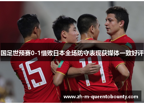 国足世预赛0-1惜败日本全场防守表现获媒体一致好评