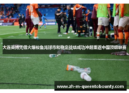 大连英博凭借火爆梭鱼湾球市和稳定战绩成功冲超重返中国顶级联赛 大连英博凭借火爆梭鱼湾球市和稳定战绩成功冲超重返中国顶级联赛