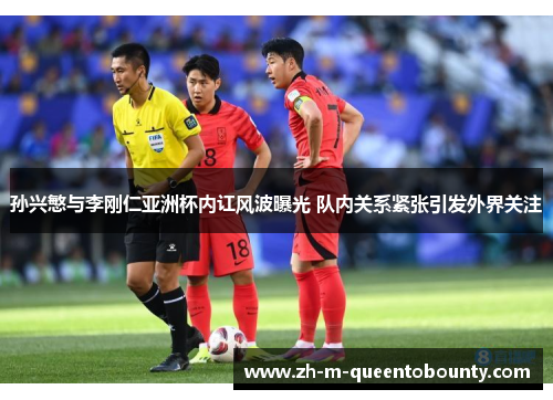 孙兴慜与李刚仁亚洲杯内讧风波曝光 队内关系紧张引发外界关注 孙兴慜与李刚仁亚洲杯内讧风波曝光 队内关系紧张引发外界关注