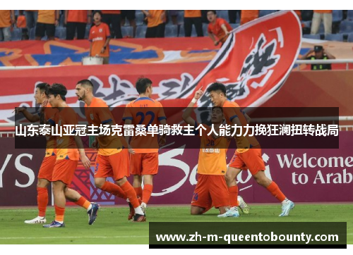 山东泰山亚冠主场克雷桑单骑救主个人能力力挽狂澜扭转战局