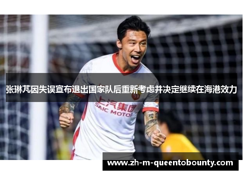 张琳芃因失误宣布退出国家队后重新考虑并决定继续在海港效力 张琳芃因失误宣布退出国家队后重新考虑并决定继续在海港效力