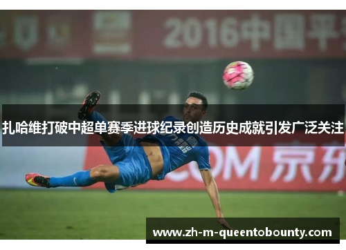 扎哈维打破中超单赛季进球纪录创造历史成就引发广泛关注 扎哈维打破中超单赛季进球纪录创造历史成就引发广泛关注
