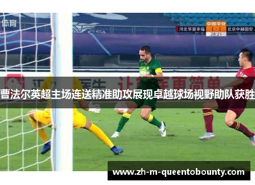 曹法尔英超主场连送精准助攻展现卓越球场视野助队获胜 曹法尔英超主场连送精准助攻展现卓越球场视野助队获胜