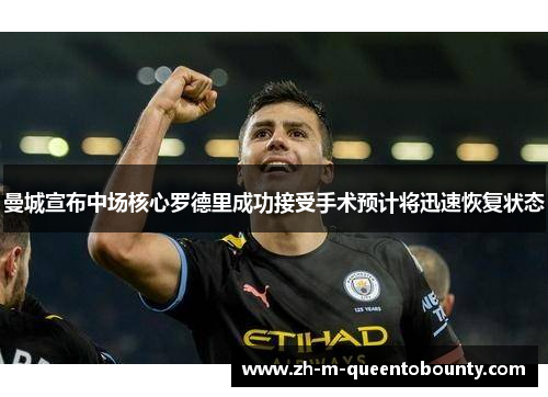 曼城宣布中场核心罗德里成功接受手术预计将迅速恢复状态