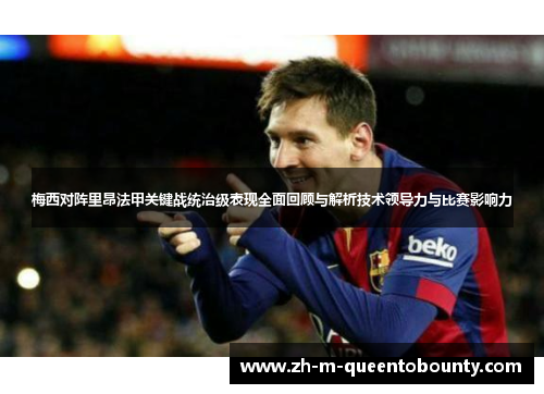 梅西对阵里昂法甲关键战统治级表现全面回顾与解析技术领导力与比赛影响力