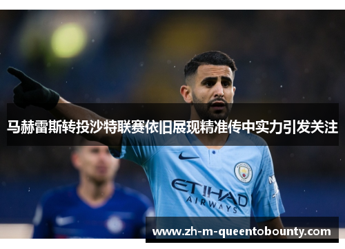 马赫雷斯转投沙特联赛依旧展现精准传中实力引发关注 马赫雷斯转投沙特联赛依旧展现精准传中实力引发关注