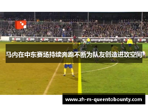 马内在中东赛场持续奔跑不断为队友创造进攻空间 马内在中东赛场持续奔跑不断为队友创造进攻空间