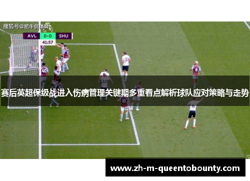 赛后英超保级战进入伤病管理关键期多重看点解析球队应对策略与走势 赛后英超保级战进入伤病管理关键期多重看点解析球队应对策略与走势
