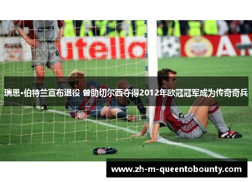 瑞恩·伯特兰宣布退役 曾助切尔西夺得2012年欧冠冠军成为传奇奇兵 瑞恩·伯特兰宣布退役 曾助切尔西夺得2012年欧冠冠军成为传奇奇兵