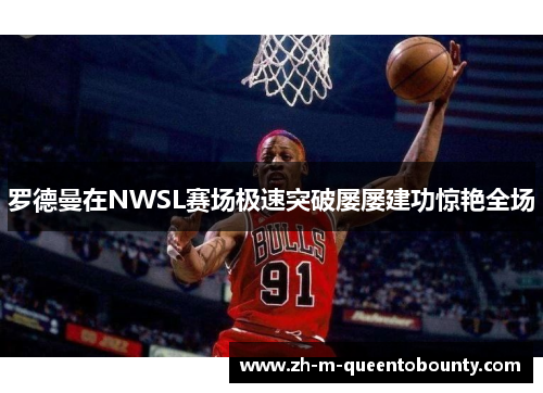 罗德曼在NWSL赛场极速突破屡屡建功惊艳全场 罗德曼在NWSL赛场极速突破屡屡建功惊艳全场